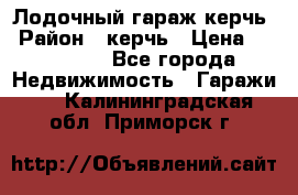 Лодочный гараж керчь › Район ­ керчь › Цена ­ 450 000 - Все города Недвижимость » Гаражи   . Калининградская обл.,Приморск г.